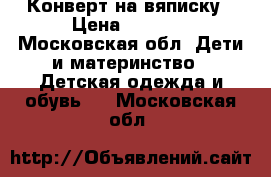 Конверт на вяписку › Цена ­ 1 200 - Московская обл. Дети и материнство » Детская одежда и обувь   . Московская обл.